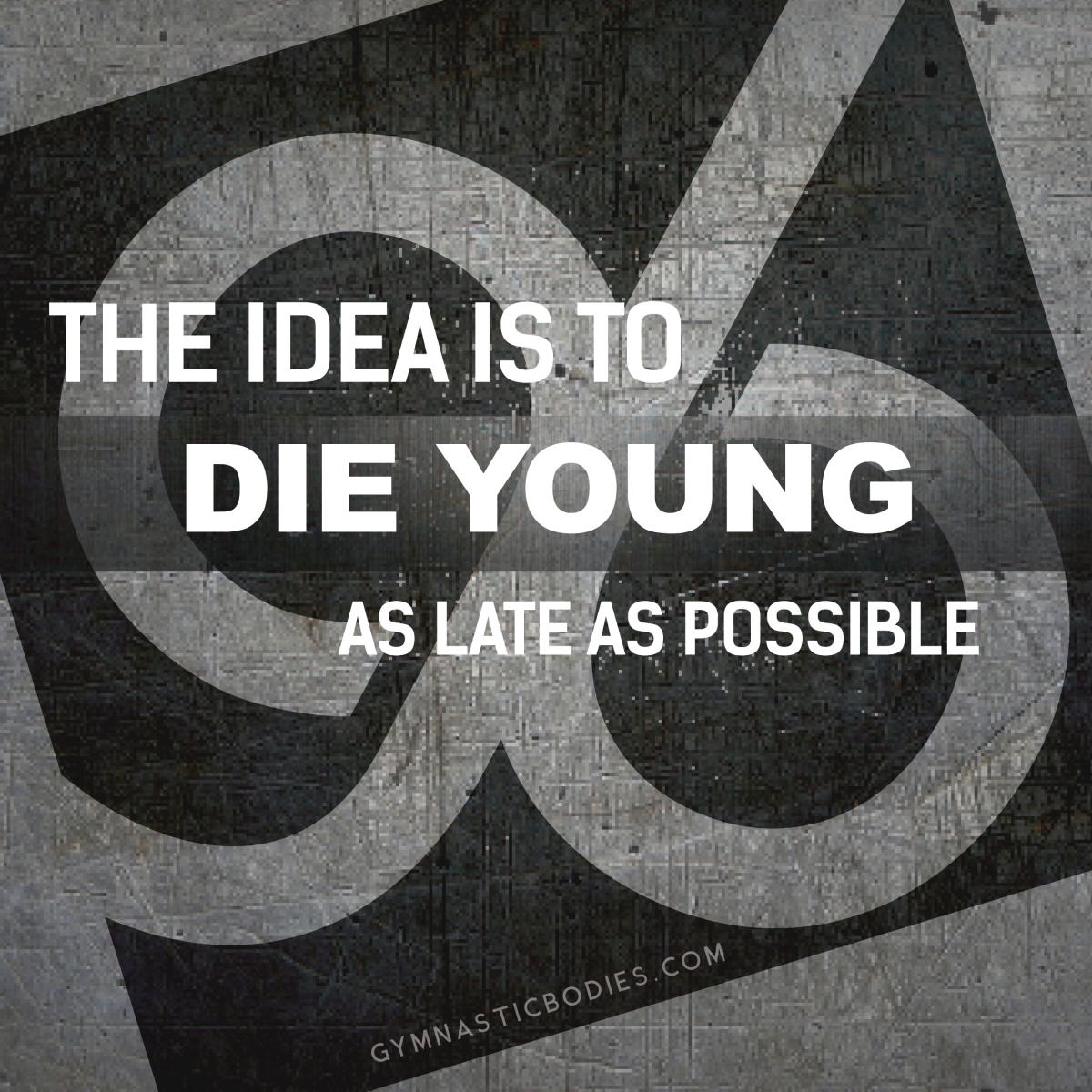 Die As Young As Possible...